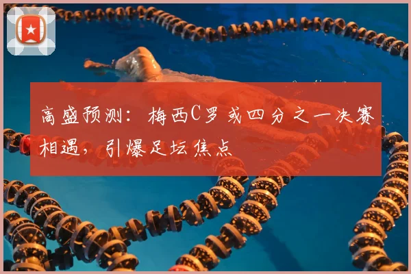 高盛预测:梅西C罗或四分之一决赛相遇,引爆足坛焦点