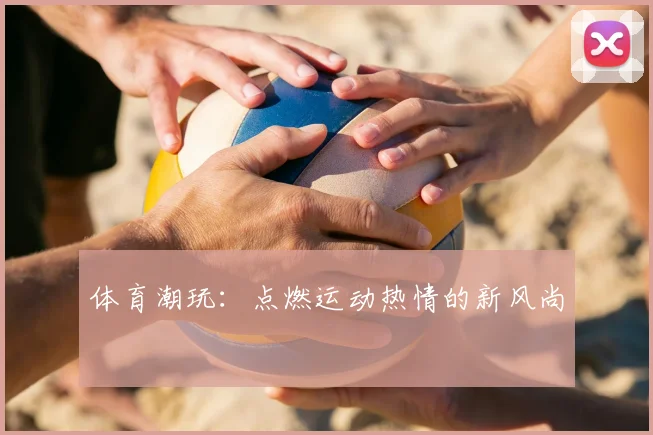 体育潮玩：点燃运动热情的新风尚