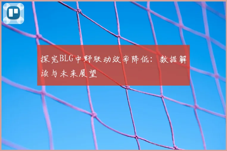 探究BLG中野联动效率降低：数据解读与未来展望