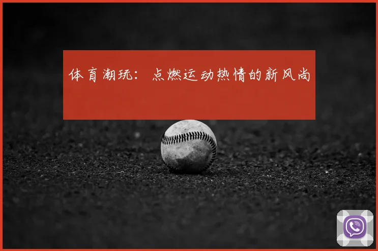 体育潮玩：点燃运动热情的新风尚